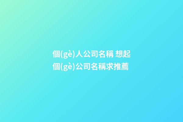 個(gè)人公司名稱 想起個(gè)公司名稱求推薦-第1張-公司起名-玄機(jī)派